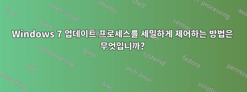 Windows 7 업데이트 프로세스를 세밀하게 제어하는 ​​방법은 무엇입니까?