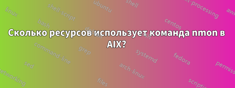 Сколько ресурсов использует команда nmon в AIX?