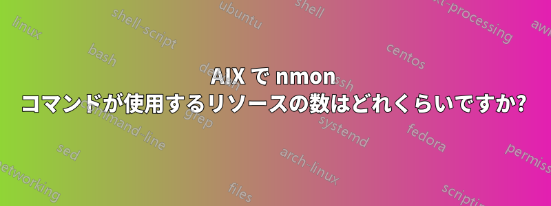 AIX で nmon コマンドが使用するリソースの数はどれくらいですか?