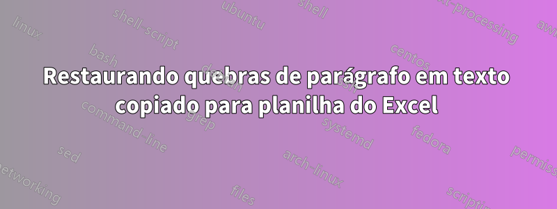 Restaurando quebras de parágrafo em texto copiado para planilha do Excel