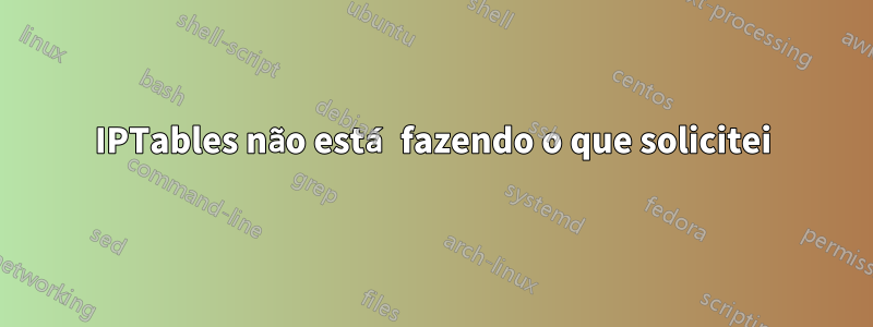 IPTables não está fazendo o que solicitei