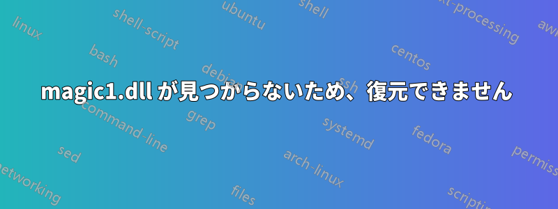 magic1.dll が見つからないため、復元できません