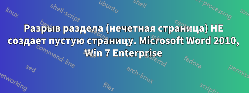 Разрыв раздела (нечетная страница) НЕ создает пустую страницу. Microsoft Word 2010, Win 7 Enterprise