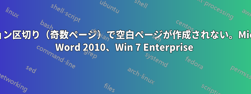 セクション区切り（奇数ページ）で空白ページが作成されない。Microsoft Word 2010、Win 7 Enterprise