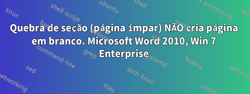 Quebra de seção (página ímpar) NÃO cria página em branco. Microsoft Word 2010, Win 7 Enterprise