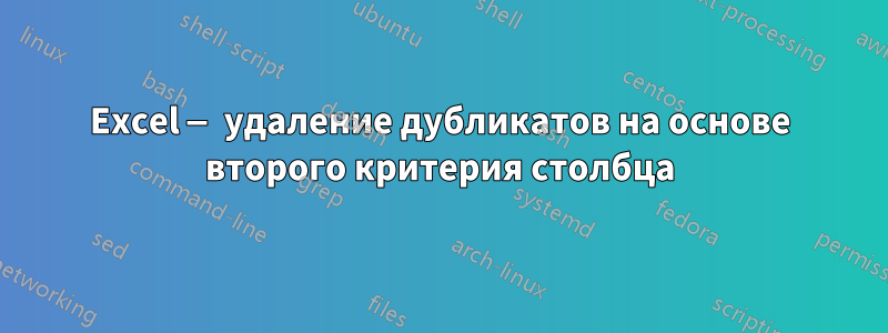 Excel — удаление дубликатов на основе второго критерия столбца