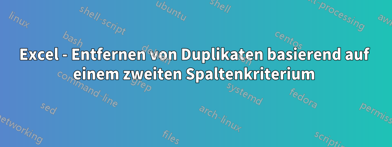 Excel - Entfernen von Duplikaten basierend auf einem zweiten Spaltenkriterium