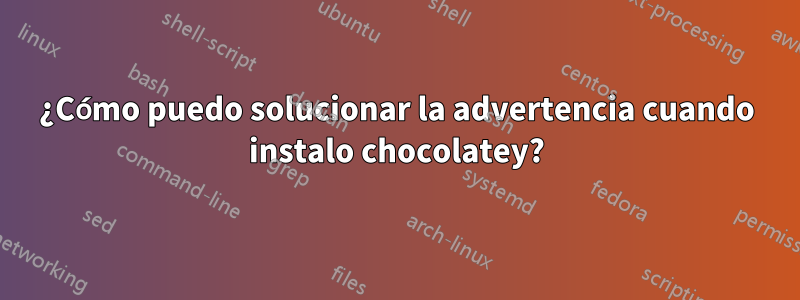 ¿Cómo puedo solucionar la advertencia cuando instalo chocolatey?