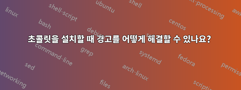 초콜릿을 설치할 때 경고를 어떻게 해결할 수 있나요?