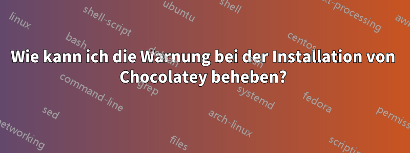 Wie kann ich die Warnung bei der Installation von Chocolatey beheben?