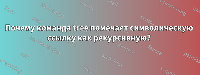 Почему команда tree помечает символическую ссылку как рекурсивную?