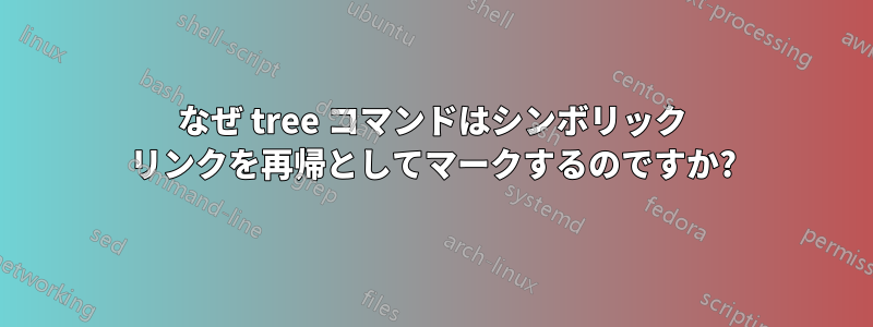 なぜ tree コマンドはシンボリック リンクを再帰としてマークするのですか?