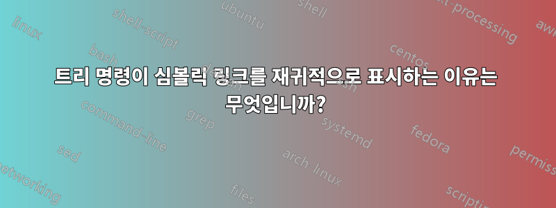 트리 명령이 심볼릭 링크를 재귀적으로 표시하는 이유는 무엇입니까?