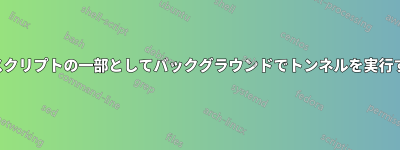 シェルスクリプトの一部としてバックグラウンドでトンネルを実行する方法