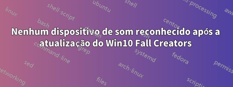 Nenhum dispositivo de som reconhecido após a atualização do Win10 Fall Creators