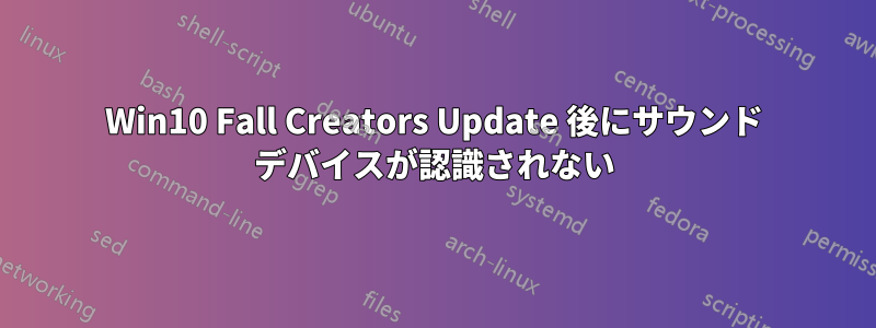 Win10 Fall Creators Update 後にサウンド デバイスが認識されない