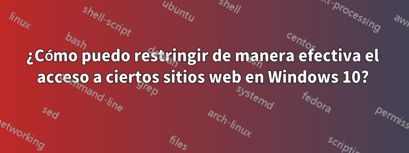 ¿Cómo puedo restringir de manera efectiva el acceso a ciertos sitios web en Windows 10?