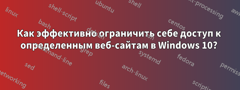 Как эффективно ограничить себе доступ к определенным веб-сайтам в Windows 10?