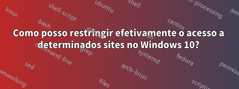 Como posso restringir efetivamente o acesso a determinados sites no Windows 10?