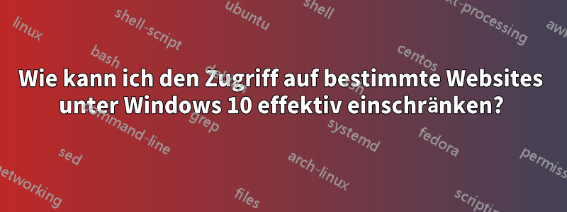 Wie kann ich den Zugriff auf bestimmte Websites unter Windows 10 effektiv einschränken?