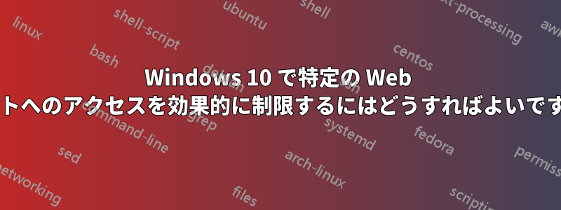 Windows 10 で特定の Web サイトへのアクセスを効果的に制限するにはどうすればよいですか?