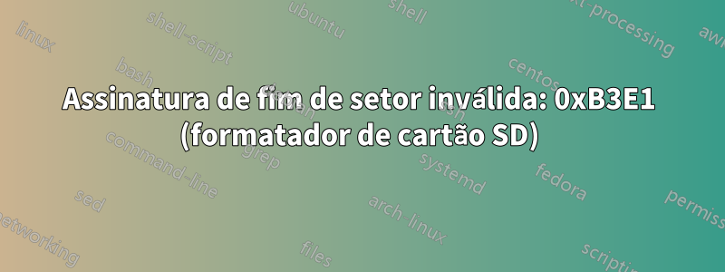 Assinatura de fim de setor inválida: 0xB3E1 (formatador de cartão SD)