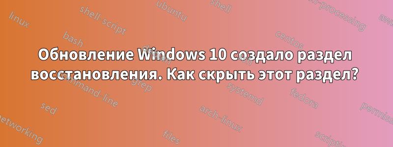 Обновление Windows 10 создало раздел восстановления. Как скрыть этот раздел?