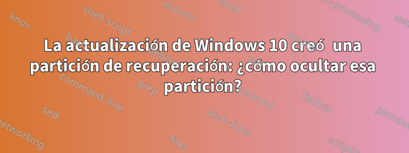 La actualización de Windows 10 creó una partición de recuperación: ¿cómo ocultar esa partición?