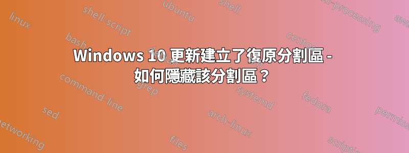 Windows 10 更新建立了復原分割區 - 如何隱藏該分割區？