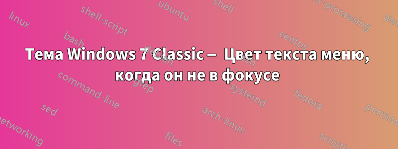 Тема Windows 7 Classic — Цвет текста меню, когда он не в фокусе