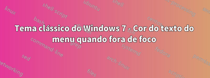 Tema clássico do Windows 7 - Cor do texto do menu quando fora de foco