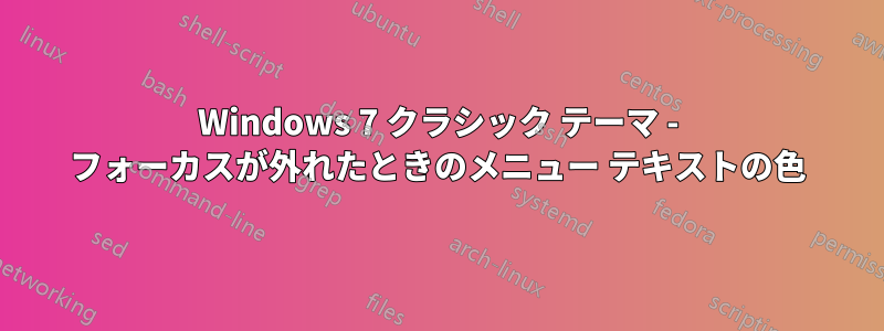 Windows 7 クラシック テーマ - フォーカスが外れたときのメニュー テキストの色