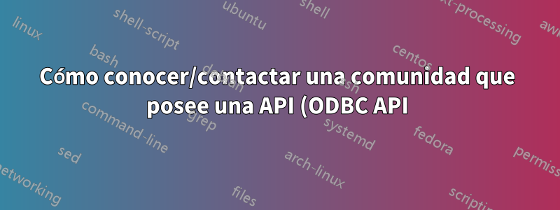 Cómo conocer/contactar una comunidad que posee una API (ODBC API)