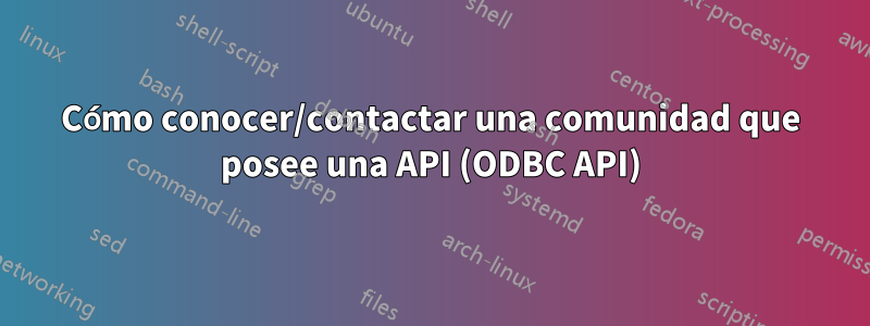 Cómo conocer/contactar una comunidad que posee una API (ODBC API)