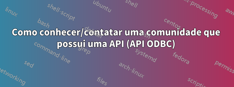 Como conhecer/contatar uma comunidade que possui uma API (API ODBC)