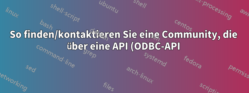 So finden/kontaktieren Sie eine Community, die über eine API (ODBC-API) verfügt