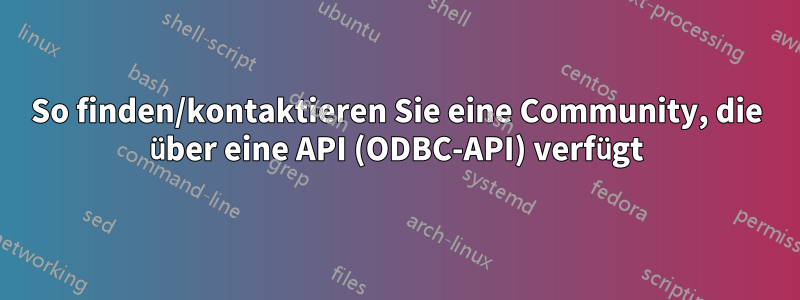 So finden/kontaktieren Sie eine Community, die über eine API (ODBC-API) verfügt