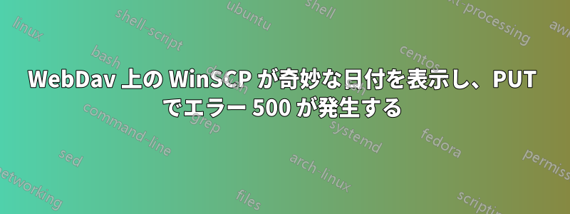 WebDav 上の WinSCP が奇妙な日付を表示し、PUT でエラー 500 が発生する