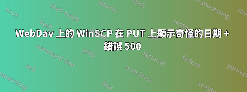 WebDav 上的 WinSCP 在 PUT 上顯示奇怪的日期 + 錯誤 500