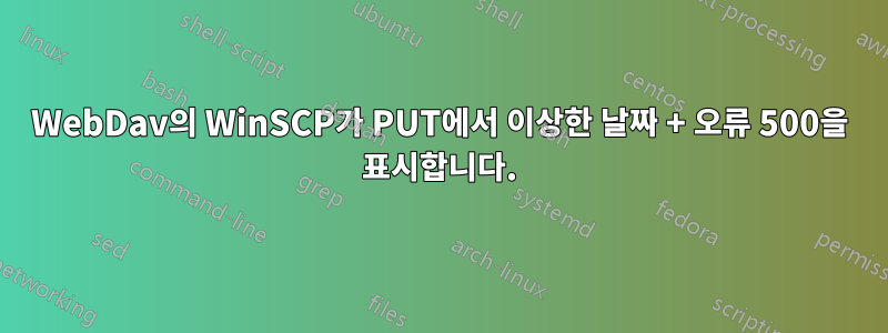 WebDav의 WinSCP가 PUT에서 이상한 날짜 + 오류 500을 표시합니다.