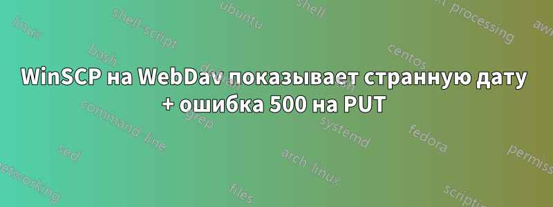 WinSCP на WebDav показывает странную дату + ошибка 500 на PUT