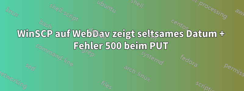 WinSCP auf WebDav zeigt seltsames Datum + Fehler 500 beim PUT