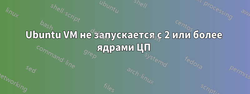 Ubuntu VM не запускается с 2 или более ядрами ЦП