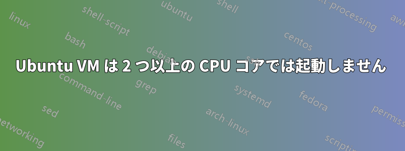 Ubuntu VM は 2 つ以上の CPU コアでは起動しません