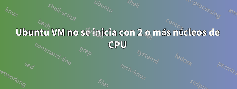 Ubuntu VM no se inicia con 2 o más núcleos de CPU