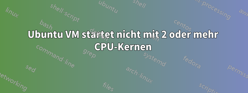 Ubuntu VM startet nicht mit 2 oder mehr CPU-Kernen