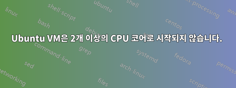 Ubuntu VM은 2개 이상의 CPU 코어로 시작되지 않습니다.