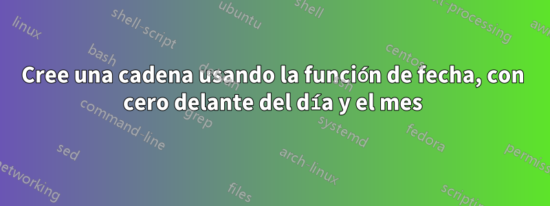 Cree una cadena usando la función de fecha, con cero delante del día y el mes