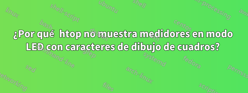 ¿Por qué htop no muestra medidores en modo LED con caracteres de dibujo de cuadros?