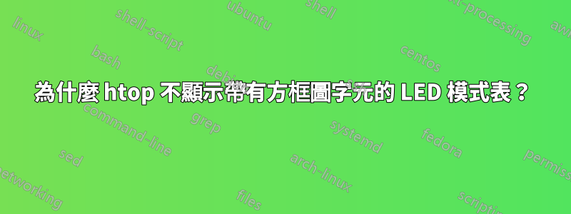 為什麼 htop 不顯示帶有方框圖字元的 LED 模式表？